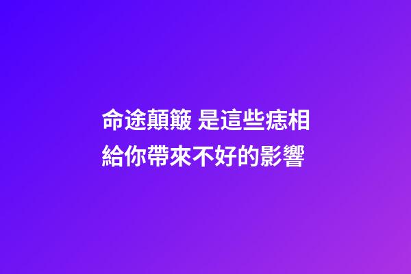 命途顛簸 是這些痣相給你帶來不好的影響